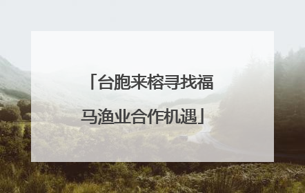 台胞来榕寻找福马渔业合作机遇
