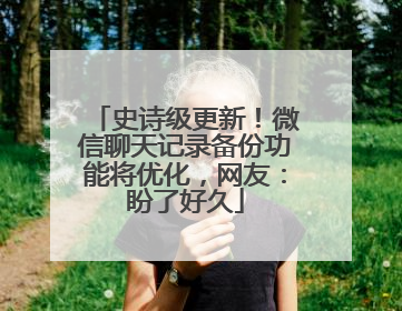 史诗级更新！微信聊天记录备份功能将优化，网友：盼了好久