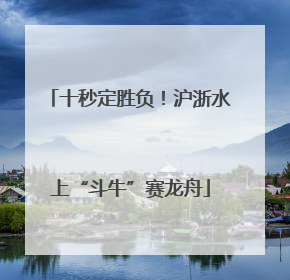 十秒定胜负！沪浙水上“斗牛”赛龙舟