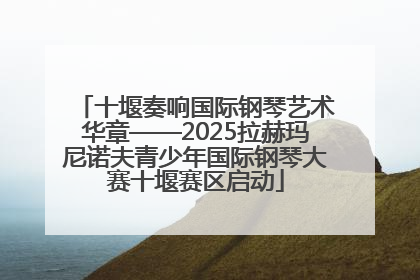 十堰奏响国际钢琴艺术华章——2025拉赫玛尼诺夫青少年国际钢琴大赛十堰赛区启动