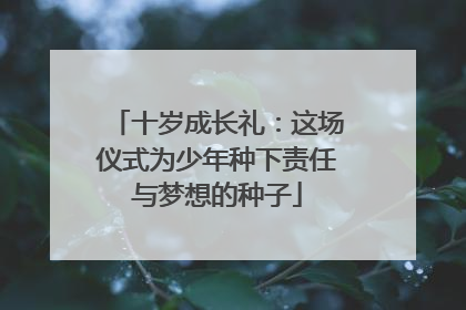 十岁成长礼：这场仪式为少年种下责任与梦想的种子