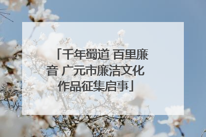 千年蜀道 百里廉音 广元市廉洁文化作品征集启事