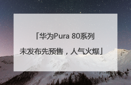 华为Pura 80系列未发布先预售，人气火爆