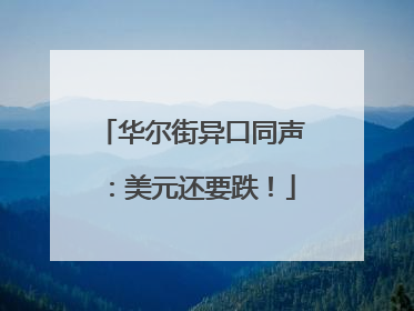 华尔街异口同声：美元还要跌！