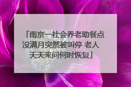 南京一社会养老助餐点没满月突然被叫停 老人天天来问何时恢复