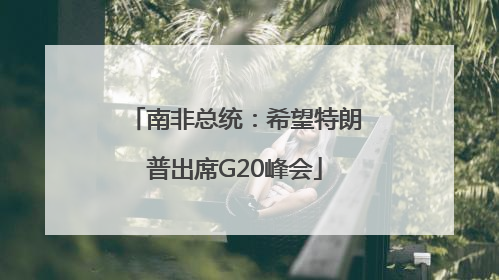 南非总统：希望特朗普出席G20峰会