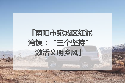 南阳市宛城区红泥湾镇：“三个坚持”激活文明乡风