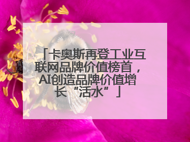 卡奥斯再登工业互联网品牌价值榜首，AI创造品牌价值增长“活水”