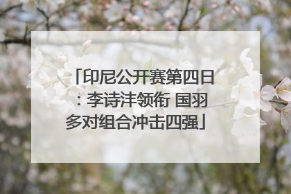 印尼公开赛第四日：李诗沣领衔 国羽多对组合冲击四强