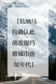 危地马拉确认此前发现玛雅城市遗址年代