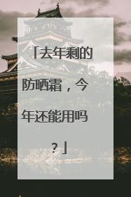 去年剩的防晒霜，今年还能用吗？
