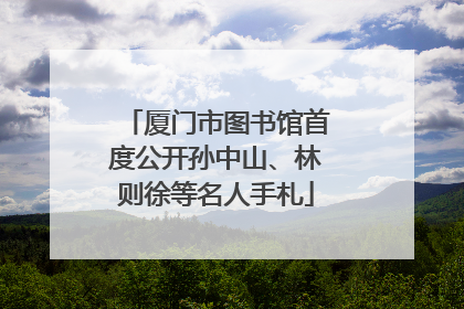 厦门市图书馆首度公开孙中山、林则徐等名人手札