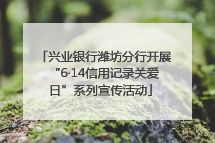 兴业银行潍坊分行开展“6·14信用记录关爱日”系列宣传活动