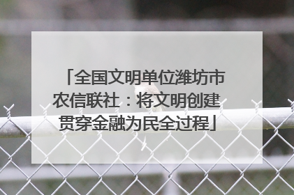 全国文明单位潍坊市农信联社：将文明创建贯穿金融为民全过程