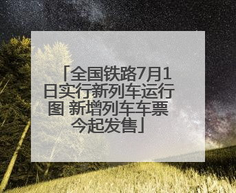 全国铁路7月1日实行新列车运行图 新增列车车票今起发售