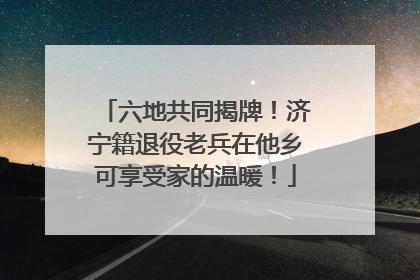 六地共同揭牌！济宁籍退役老兵在他乡可享受家的温暖！