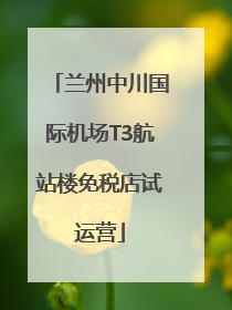 兰州中川国际机场T3航站楼免税店试运营