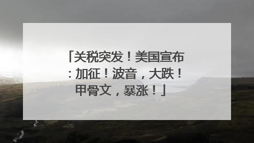 关税突发！美国宣布：加征！波音，大跌！甲骨文，暴涨！