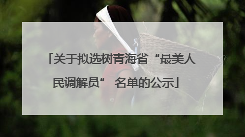 关于拟选树青海省“最美人民调解员” 名单的公示