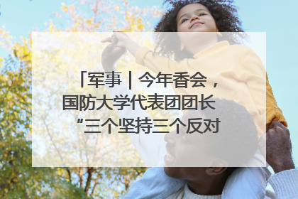 军事｜今年香会，国防大学代表团团长“三个坚持三个反对”说明了什么？