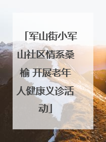 军山街小军山社区情系桑榆 开展老年人健康义诊活动