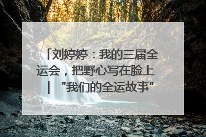 刘婷婷：我的三届全运会，把野心写在脸上｜“我们的全运故事”全民征文大赛