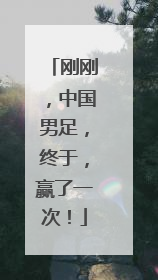 刚刚，中国男足，终于，赢了一次！