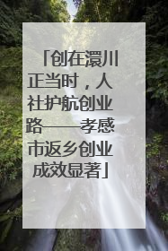 创在澴川正当时，人社护航创业路——孝感市返乡创业成效显著