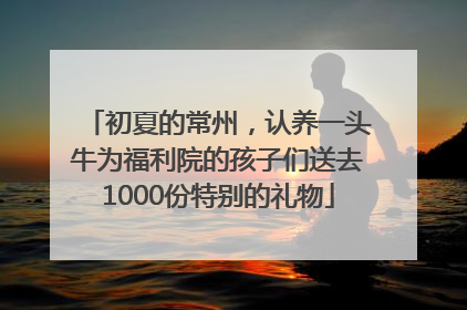 初夏的常州，认养一头牛为福利院的孩子们送去1000份特别的礼物