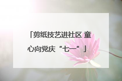 剪纸技艺进社区 童心向党庆“七一”