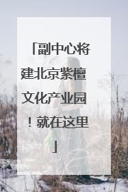副中心将建北京紫檀文化产业园！就在这里