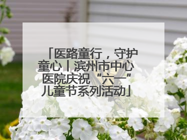 医路童行，守护童心丨滨州市中心医院庆祝“六一”儿童节系列活动