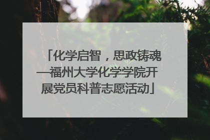 化学启智，思政铸魂—福州大学化学学院开展党员科普志愿活动