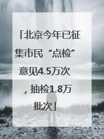 北京今年已征集市民“点检”意见4.5万次，抽检1.8万批次