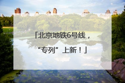 北京地铁6号线，“专列”上新！