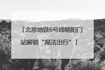 北京地铁6号线朝阳门站解锁“魔法出行”