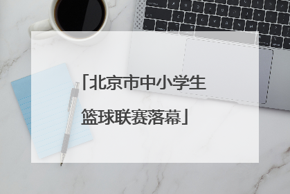 北京市中小学生篮球联赛落幕