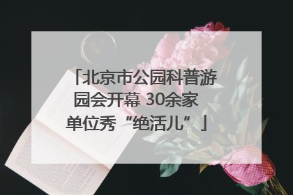 北京市公园科普游园会开幕 30余家单位秀“绝活儿”