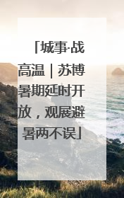 城事·战高温｜苏博暑期延时开放，观展避暑两不误