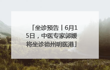坐诊预告丨6月15日，中医专家郭媛将坐诊德州明医港