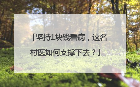 坚持1块钱看病，这名村医如何支撑下去？