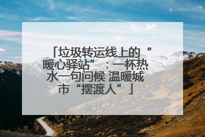 垃圾转运线上的“暖心驿站”：一杯热水一句问候 温暖城市“摆渡人”