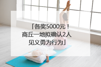 各奖5000元！商丘一地拟确认2人见义勇为行为