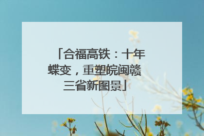 合福高铁：十年蝶变，重塑皖闽赣三省新图景