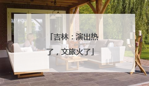 吉林：演出热了，文旅火了