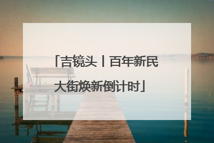 吉镜头丨百年新民大街焕新倒计时