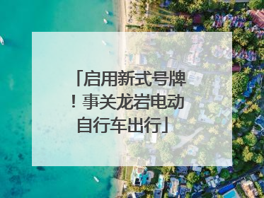 启用新式号牌！事关龙岩电动自行车出行