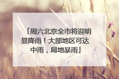周六北京全市将迎明显降雨！大部地区可达中雨，局地暴雨