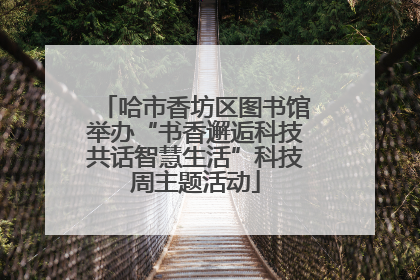 哈市香坊区图书馆举办“书香邂逅科技共话智慧生活”科技周主题活动