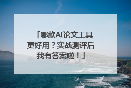 哪款AI论文工具更好用？实战测评后我有答案啦！